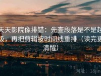 天天影院像排错：先查段落是不是越级，再把剪辑按时间线重排（读完更清醒）