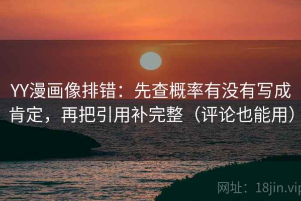 YY漫画像排错：先查概率有没有写成肯定，再把引用补完整（评论也能用）