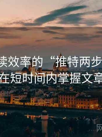 提升阅读效率的“推特两步读法”：让你在短时间内掌握文章核心