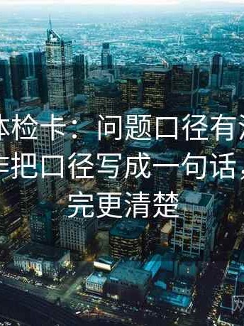 黑料网体检卡：问题口径有没有写清楚，动作把口径写成一句话，提示读完更清楚