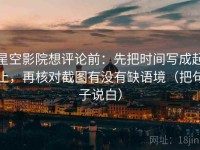 星空影院想评论前：先把时间写成起止，再核对截图有没有缺语境（把句子说白）