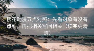 樱花动漫五点对照：先看对象有没有点到，再把相关写回相关（读完更清醒）
