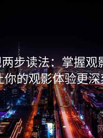 柚子影视两步读法：掌握观影新方式，让你的观影体验更深刻