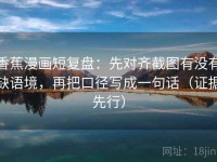 香蕉漫画短复盘：先对齐截图有没有缺语境，再把口径写成一句话（证据先行）
