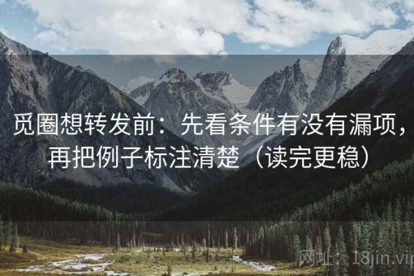 觅圈想转发前：先看条件有没有漏项，再把例子标注清楚（读完更稳）