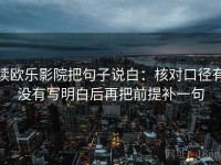 读欧乐影院把句子说白：核对口径有没有写明白后再把前提补一句