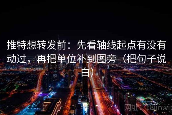 推特想转发前：先看轴线起点有没有动过，再把单位补到图旁（把句子说白）