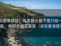 觅圈像排错：先查镜头是不是只给一面，再把主语写清楚（读完更清楚）