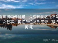 香蕉漫画像排错：先查评论区是不是二次叙事，再把单位补到图旁（读完再讲）