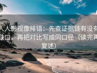 人人影视像排错：先查证据链有没有缺口，再把对比写成同口径（读完再复述）