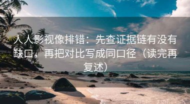 人人影视像排错：先查证据链有没有缺口，再把对比写成同口径（读完再复述）