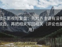 欧乐影视短复盘：先对齐主语有没有说白，再把相关写回相关（评论也能用）