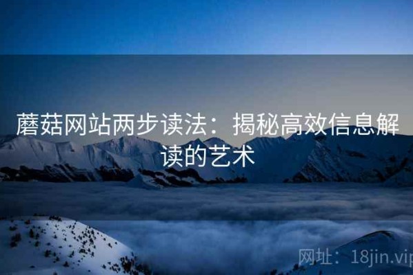 蘑菇网站两步读法：揭秘高效信息解读的艺术