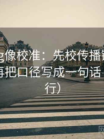 糖心Vlog像校准：先校传播链是不是断开，再把口径写成一句话（证据先行）