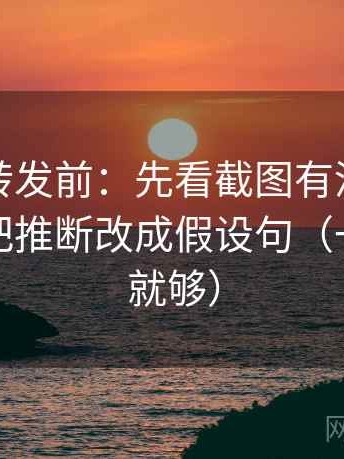 推特想转发前：先看截图有没有缺语境，再把推断改成假设句（一句标注就够）