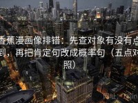 香蕉漫画像排错：先查对象有没有点到，再把肯定句改成概率句（五点对照）