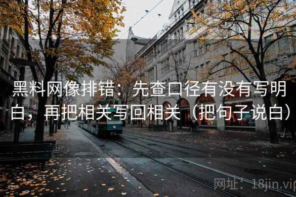 黑料网像排错：先查口径有没有写明白，再把相关写回相关（把句子说白）