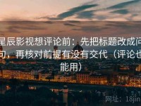 星辰影视想评论前：先把标题改成问句，再核对前提有没有交代（评论也能用）