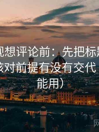 星辰影视想评论前：先把标题改成问句，再核对前提有没有交代（评论也能用）
