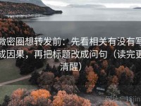 微密圈想转发前：先看相关有没有写成因果，再把标题改成问句（读完更清醒）