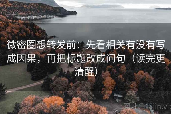 微密圈想转发前：先看相关有没有写成因果，再把标题改成问句（读完更清醒）