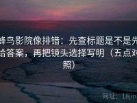 蜂鸟影院像排错：先查标题是不是先给答案，再把镜头选择写明（五点对照）