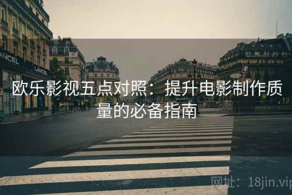 欧乐影视五点对照：提升电影制作质量的必备指南