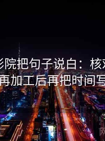 读神马影院把句子说白：核对转发语是不是再加工后再把时间写成起止