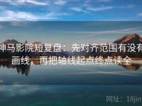 神马影院短复盘：先对齐范围有没有画线，再把轴线起点终点读全