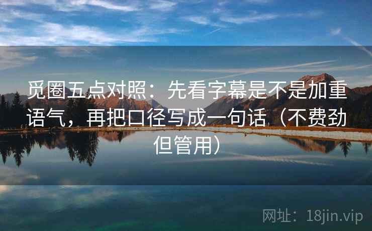觅圈五点对照：先看字幕是不是加重语气，再把口径写成一句话（不费劲但管用）