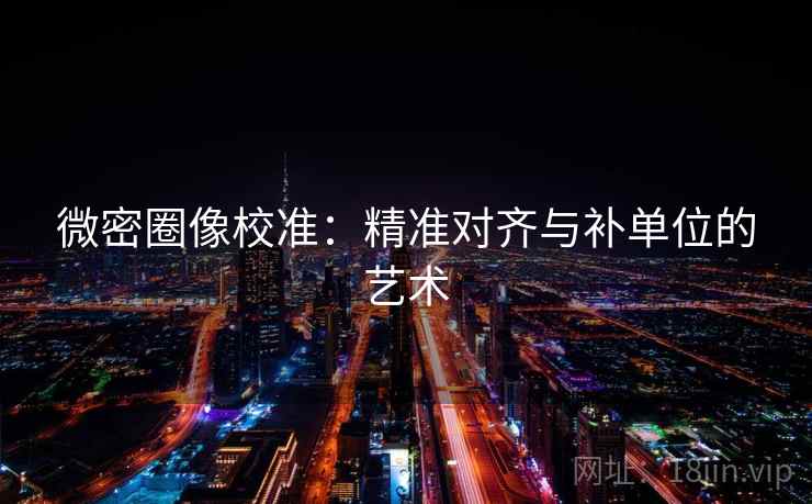 微密圈像校准：精准对齐与补单位的艺术