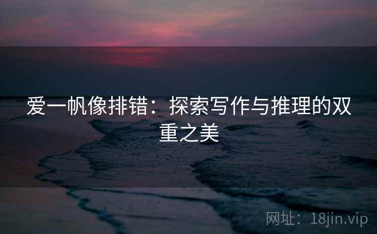 爱一帆像排错：探索写作与推理的双重之美