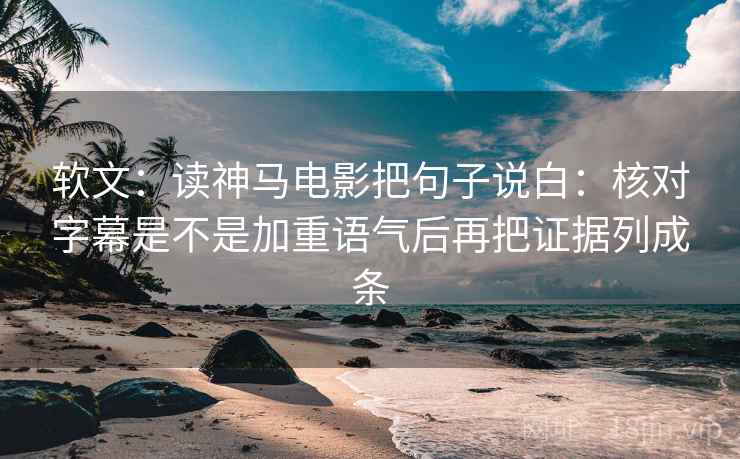 软文：读神马电影把句子说白：核对字幕是不是加重语气后再把证据列成条
