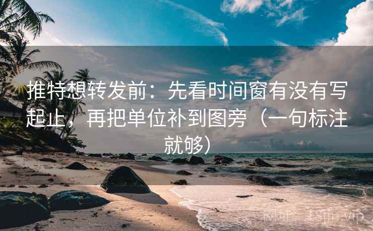 推特想转发前：先看时间窗有没有写起止，再把单位补到图旁（一句标注就够）