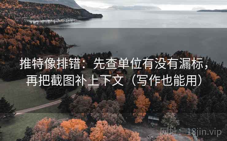 推特像排错：先查单位有没有漏标，再把截图补上下文（写作也能用）