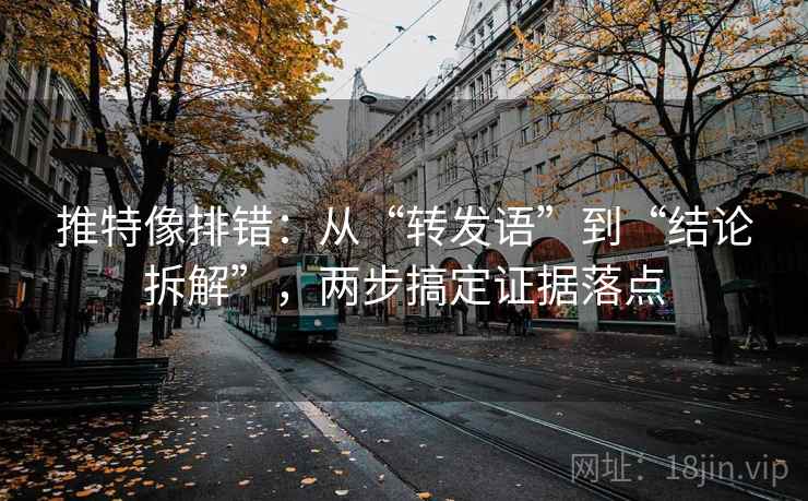 推特像排错:从“转发语”到“结论拆解”,两步搞定证据落点 推特像排错:从“转发语”到“结论拆解”,两步搞定证据落点