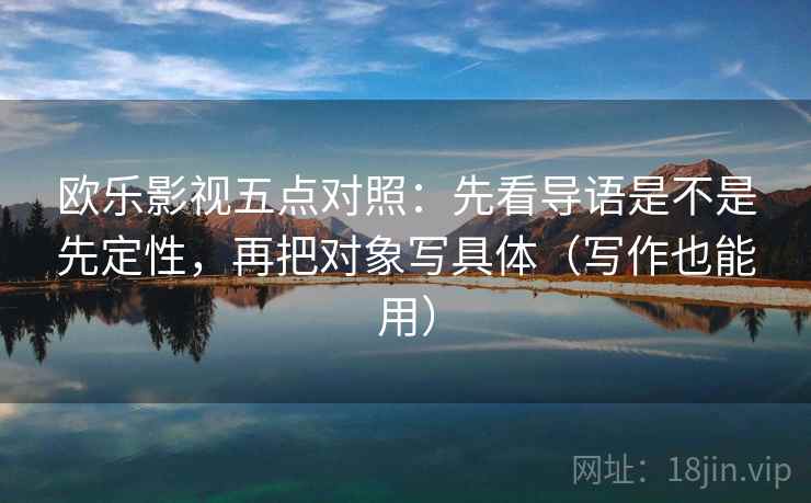 欧乐影视五点对照：先看导语是不是先定性，再把对象写具体（写作也能用）