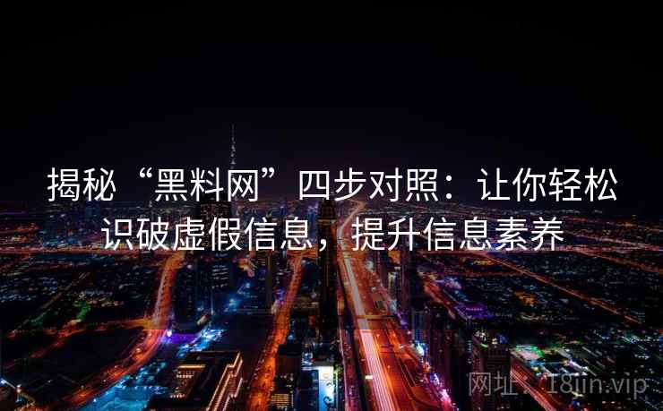 揭秘“黑料网”四步对照：让你轻松识破虚假信息，提升信息素养
