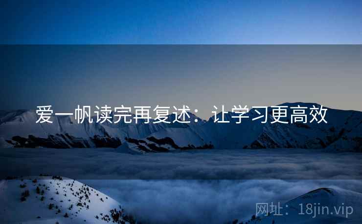 爱一帆读完再复述:让学习更高效 爱一帆读完再复述:让学习更高效