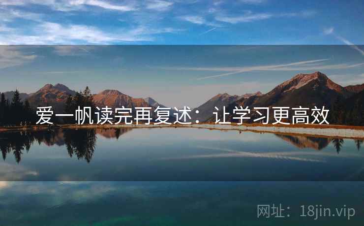 爱一帆读完再复述:让学习更高效 爱一帆读完再复述:让学习更高效