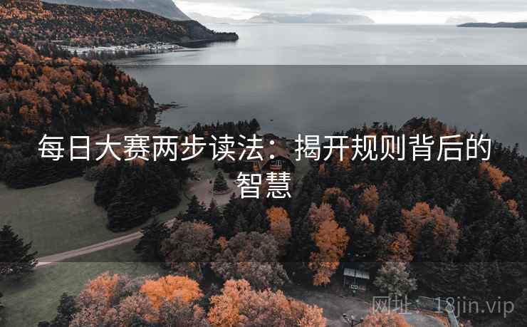 每日大赛两步读法:揭开规则背后的智慧 每日大赛两步读法:揭开规则背后的智慧
