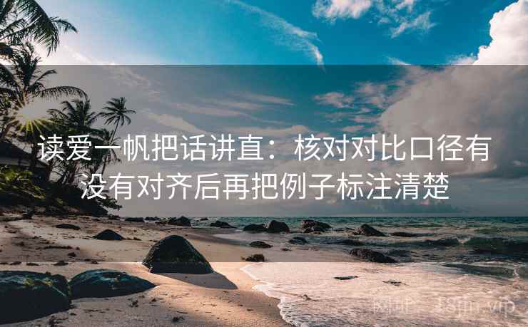 读爱一帆把话讲直:核对对比口径有没有对齐后再把例子标注清楚 读爱一帆把话讲直:核对对比口径有没有对齐后再把例子标注清楚
