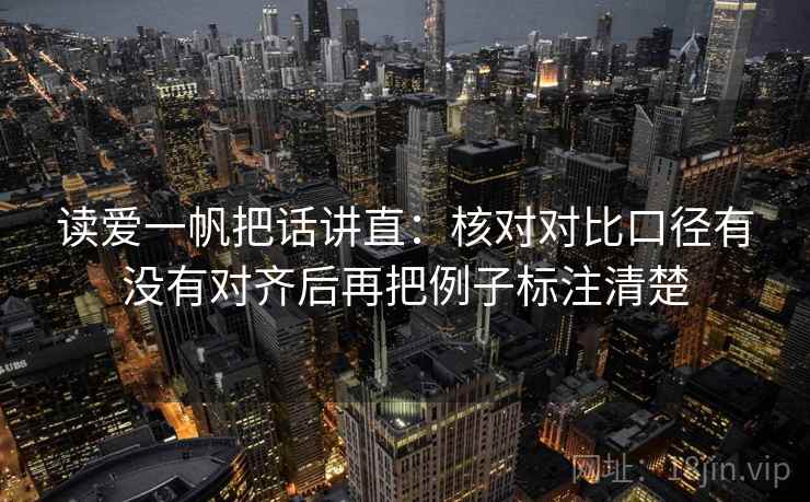 读爱一帆把话讲直:核对对比口径有没有对齐后再把例子标注清楚 读爱一帆把话讲直:核对对比口径有没有对齐后再把例子标注清楚