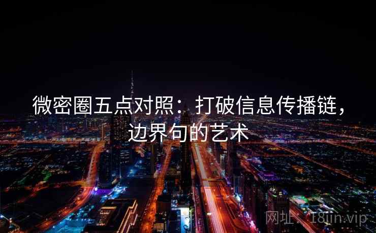 微密圈五点对照:打破信息传播链,边界句的艺术 微密圈五点对照:打破信息传播链,边界句的艺术