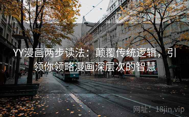 YY漫画两步读法:颠覆传统逻辑,引领你领略漫画深层次的智慧 YY漫画两步读法:颠覆传统逻辑,引领你领略漫画深层次的智慧