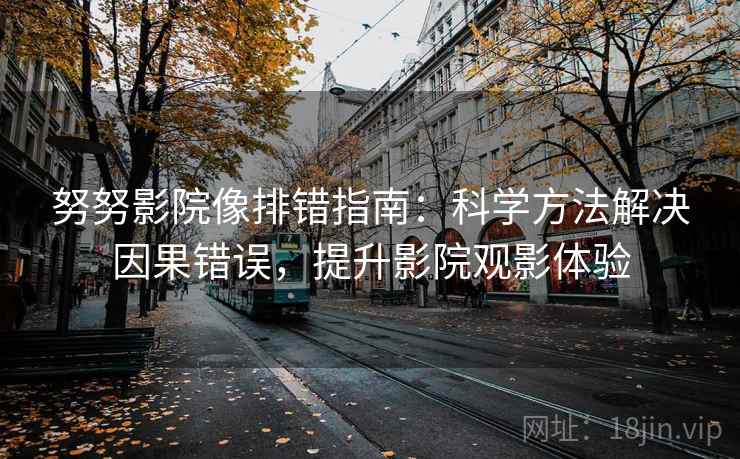 努努影院像排错指南：科学方法解决因果错误，提升影院观影体验