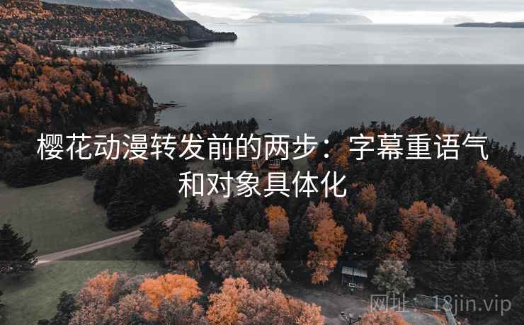 樱花动漫转发前的两步：字幕重语气和对象具体化