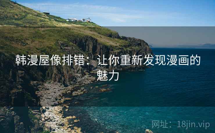 韩漫屋像排错:让你重新发现漫画的魅力 韩漫屋像排错:让你重新发现漫画的魅力