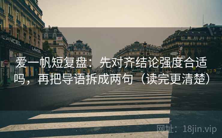 爱一帆短复盘:先对齐结论强度合适吗,再把导语拆成两句(读完更清楚) 爱一帆短复盘:先对齐结论强度合适吗,再把导语拆成两句(读完更清楚)