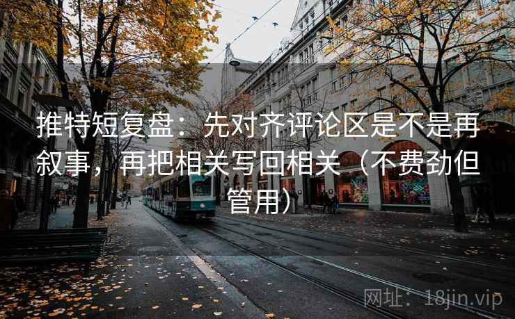 推特短复盘:先对齐评论区是不是再叙事,再把相关写回相关(不费劲但管用) 推特短复盘:先对齐评论区是不是再叙事,再把相关写回相关(不费劲但管用)